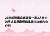 26年前投毒命案疑云一家3人身亡 凶手认罪后翻供具体情况详细内容介绍