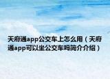 天府通app公交车上怎么用（天府通app可以坐公交车吗简介介绍）