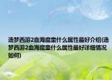 造梦西游2血海魔童什么属性最好介绍(造梦西游2血海魔童什么属性最好详细情况如何)