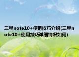 三星note10+使用技巧介绍(三星note10+使用技巧详细情况如何)