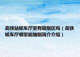 高铁站候车厅里有吸烟区吗（高铁候车厅哪里能抽烟简介介绍）