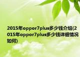 2015年oppor7plus多少钱介绍(2015年oppor7plus多少钱详细情况如何)