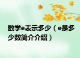数学e表示多少（e是多少数简介介绍）