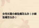 女性长期小腹坠痛怎么办（小腹坠痛怎么办）