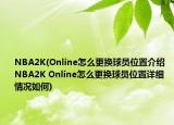 NBA2K(Online怎么更换球员位置介绍 NBA2K Online怎么更换球员位置详细情况如何)