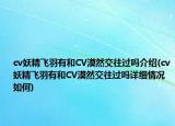 cv妖精飞羽有和CV漠然交往过吗介绍(cv妖精飞羽有和CV漠然交往过吗详细情况如何)