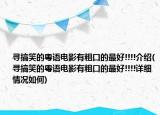 寻搞笑的粤语电影有粗口的最好!!!!介绍(寻搞笑的粤语电影有粗口的最好!!!!详细情况如何)