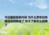 今日最新更新内容 为什么京东白条额度突然降低了 终于了解怎么回事了