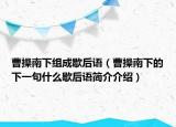 曹操南下组成歇后语（曹操南下的下一句什么歇后语简介介绍）