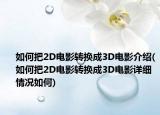 如何把2D电影转换成3D电影介绍(如何把2D电影转换成3D电影详细情况如何)