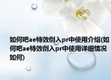 如何吧ae特效倒入pr中使用介绍(如何吧ae特效倒入pr中使用详细情况如何)