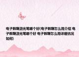电子教鞭激光笔哪个好(电子教鞭怎么用介绍 电子教鞭激光笔哪个好 电子教鞭怎么用详细情况如何)