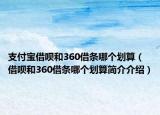 支付宝借呗和360借条哪个划算（借呗和360借条哪个划算简介介绍）