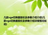 几款vga切换器报价及参数介绍介绍(几款vga切换器报价及参数介绍详细情况如何)