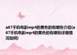 a67手机电影mp4的黄色的有哪些介绍(a67手机电影mp4的黄色的有哪些详细情况如何)