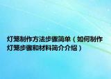 灯笼制作方法步骤简单（如何制作灯笼步骤和材料简介介绍）