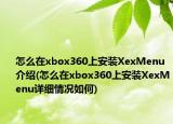 怎么在xbox360上安装XexMenu介绍(怎么在xbox360上安装XexMenu详细情况如何)