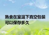 熟食在室温下真空包装可以保存多久
