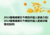 2013春晚唱难忘今宵的外国人是谁介绍(2013春晚唱难忘今宵的外国人是谁详细情况如何)
