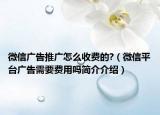 微信广告推广怎么收费的?（微信平台广告需要费用吗简介介绍）