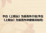 李白《上阳台》为谁而作介绍(李白《上阳台》为谁而作详细情况如何)