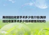 胸部提拉收紧手术多少钱介绍(胸部提拉收紧手术多少钱详细情况如何)