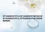 电气自动化技术学什么(电气自动化技术专业介绍介绍 电气自动化技术学什么 电气自动化技术专业介绍详细情况如何)