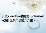 厂长clearlove的意思（clearlove为什么叫厂长简介介绍）
