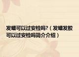 发蜡可以过安检吗?（发蜡发胶可以过安检吗简介介绍）