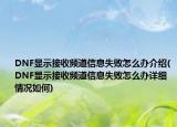 DNF显示接收频道信息失败怎么办介绍(DNF显示接收频道信息失败怎么办详细情况如何)