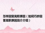 怎样回复离职原因（如何巧妙回答离职原因简介介绍）