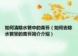 如何清除水管中的青苔（如何去除水管里的青苔简介介绍）