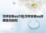 怎样安装qq介绍(怎样安装qq详细情况如何)