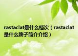 rastaclat是什么档次（rastaclat是什么牌子简介介绍）