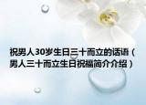 祝男人30岁生日三十而立的话语（男人三十而立生日祝福简介介绍）
