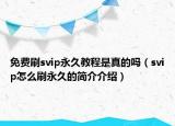 免费刷svip永久教程是真的吗（svip怎么刷永久的简介介绍）