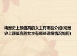 动漫史上颜值高的女主有哪些介绍(动漫史上颜值高的女主有哪些详细情况如何)