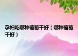 孕妇吃哪种葡萄干好（哪种葡萄干好）