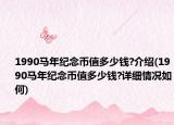 1990马年纪念币值多少钱?介绍(1990马年纪念币值多少钱?详细情况如何)