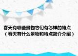 春天有哪些景物它们有怎样的特点（春天有什么景物和特点简介介绍）