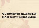今日最新更新内容 海口高速能正常出入吗 海口为什么现在还可以离岛