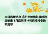 当日最新消息 农村土地承包最新消息确定 8月底前粮补将直接打卡最新消息