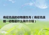 南征北战的动物猜生肖（南征北战猜一动物是什么简介介绍）