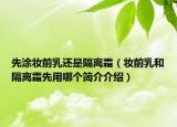 先涂妆前乳还是隔离霜（妆前乳和隔离霜先用哪个简介介绍）