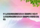 什么样的网络兼职适合长期做呢介绍(什么样的网络兼职适合长期做呢详细情况如何)