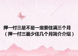 押一付三是不是一定要住满三个月（押一付三最少住几个月简介介绍）