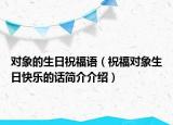 对象的生日祝福语（祝福对象生日快乐的话简介介绍）