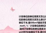 计量单位的单位用英文怎么说?(请问计量单位的单位用英文该怎么表示?是unit吗?比如单位千米,是XXkm?请高手指教, 