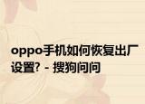 oppo手机如何恢复出厂设置? - 搜狗问问