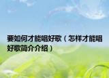 要如何才能唱好歌（怎样才能唱好歌简介介绍）